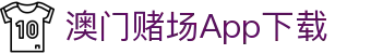 澳门赌场App下载|澳门凯旋门600 - (中国)亳州澳门赌场App下载实业集团有限公司欢迎您